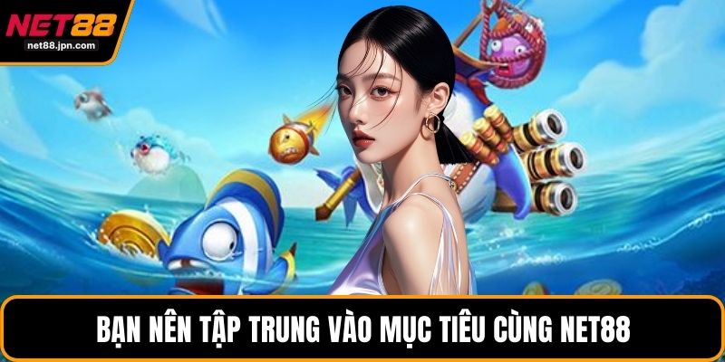 Bạn nên tập trung vào mục tiêu cùng NET88