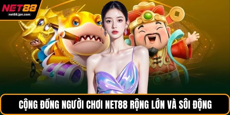 Cộng đồng người chơi NET88 rộng lớn và sôi động